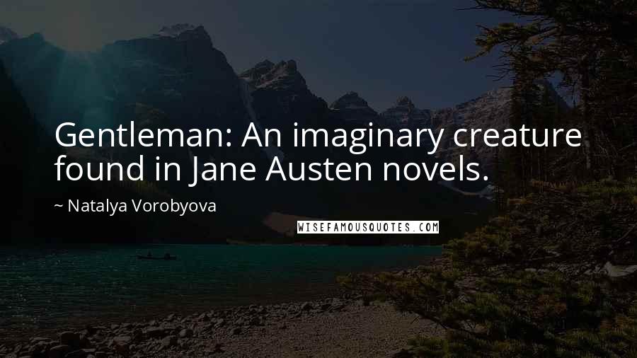 Natalya Vorobyova Quotes: Gentleman: An imaginary creature found in Jane Austen novels.