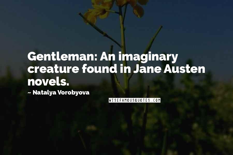 Natalya Vorobyova Quotes: Gentleman: An imaginary creature found in Jane Austen novels.