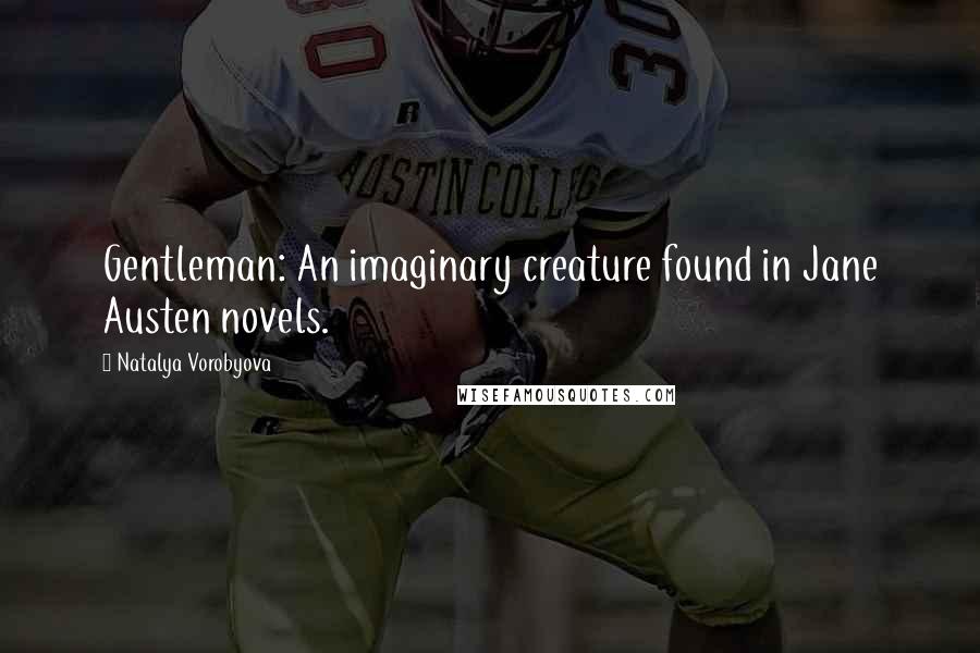 Natalya Vorobyova Quotes: Gentleman: An imaginary creature found in Jane Austen novels.
