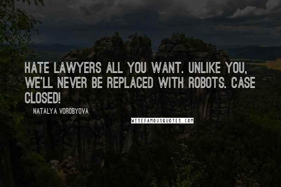 Natalya Vorobyova Quotes: Hate lawyers all you want. Unlike you, we'll never be replaced with robots. Case closed!