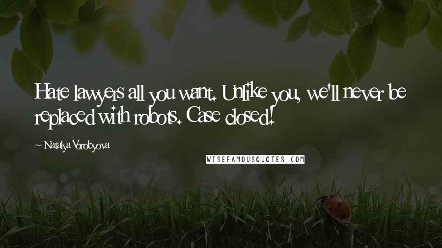 Natalya Vorobyova Quotes: Hate lawyers all you want. Unlike you, we'll never be replaced with robots. Case closed!