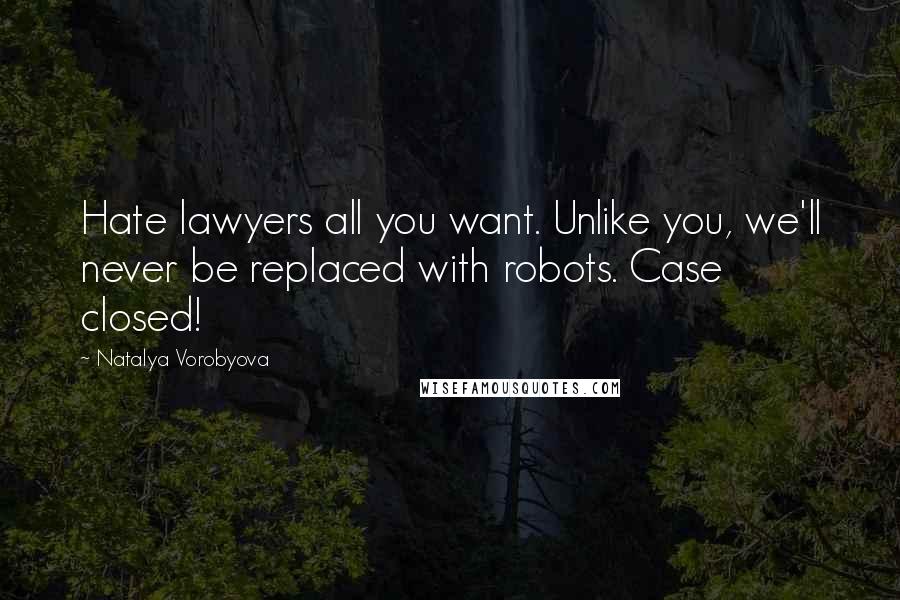 Natalya Vorobyova Quotes: Hate lawyers all you want. Unlike you, we'll never be replaced with robots. Case closed!