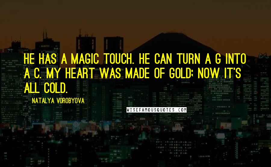Natalya Vorobyova Quotes: He has a magic touch. He can turn a G into a C. My heart was made of gold; now it's all cold.