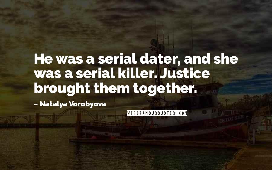 Natalya Vorobyova Quotes: He was a serial dater, and she was a serial killer. Justice brought them together.