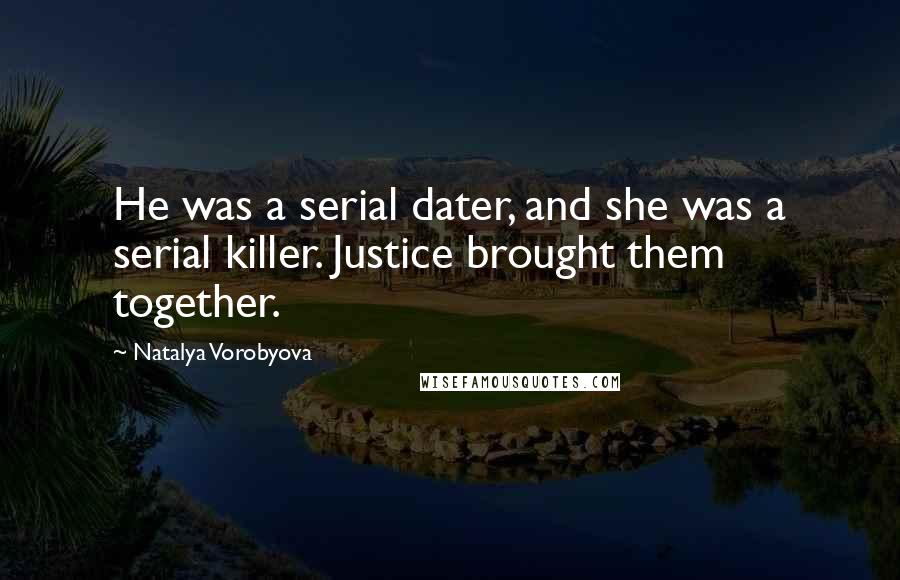 Natalya Vorobyova Quotes: He was a serial dater, and she was a serial killer. Justice brought them together.
