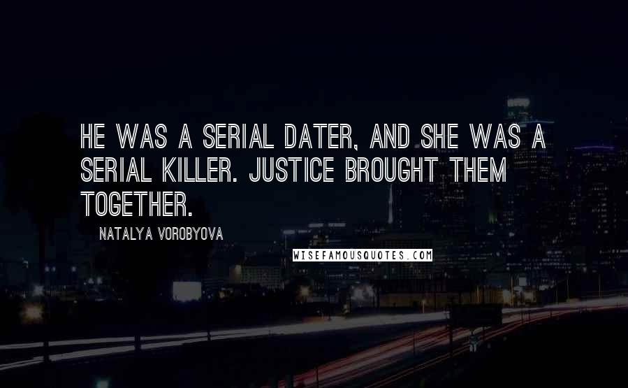 Natalya Vorobyova Quotes: He was a serial dater, and she was a serial killer. Justice brought them together.