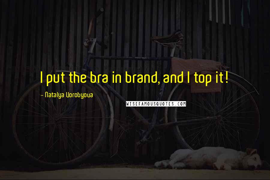 Natalya Vorobyova Quotes: I put the bra in brand, and I top it!
