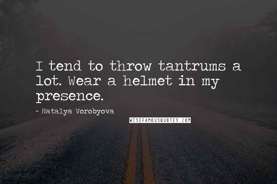 Natalya Vorobyova Quotes: I tend to throw tantrums a lot. Wear a helmet in my presence.