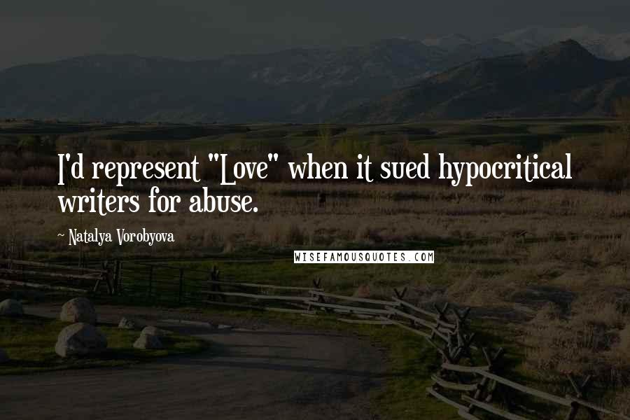 Natalya Vorobyova Quotes: I'd represent "Love" when it sued hypocritical writers for abuse.