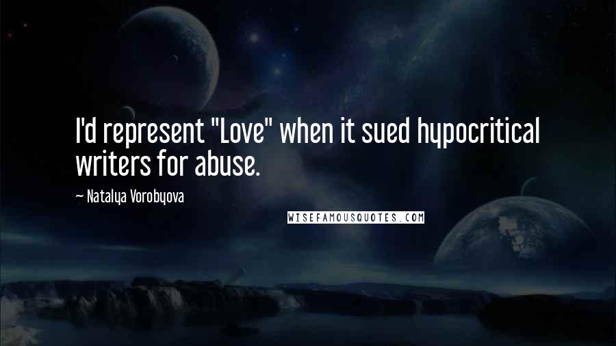 Natalya Vorobyova Quotes: I'd represent "Love" when it sued hypocritical writers for abuse.
