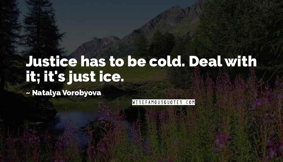 Natalya Vorobyova Quotes: Justice has to be cold. Deal with it; it's just ice.