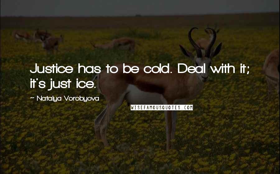 Natalya Vorobyova Quotes: Justice has to be cold. Deal with it; it's just ice.