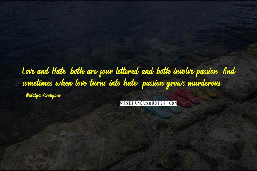 Natalya Vorobyova Quotes: Love and Hate: both are four-lettered and both involve passion. And sometimes when love turns into hate, passion grows murderous.