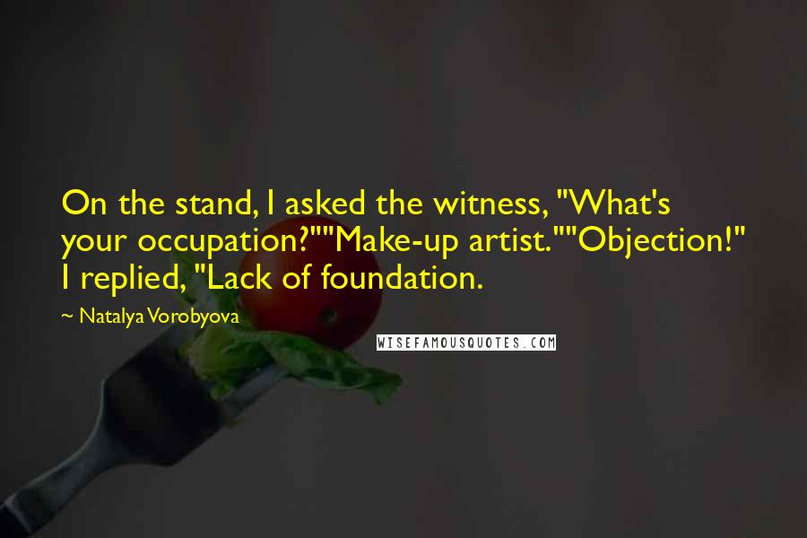 Natalya Vorobyova Quotes: On the stand, I asked the witness, "What's your occupation?""Make-up artist.""Objection!" I replied, "Lack of foundation.