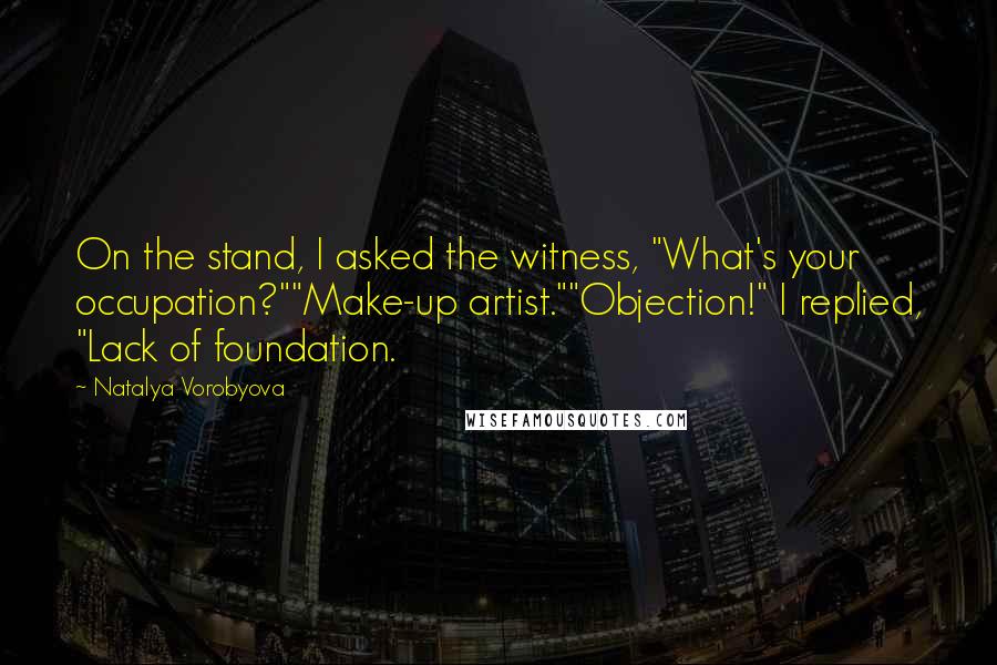 Natalya Vorobyova Quotes: On the stand, I asked the witness, "What's your occupation?""Make-up artist.""Objection!" I replied, "Lack of foundation.