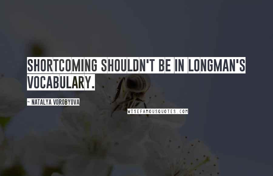 Natalya Vorobyova Quotes: Shortcoming shouldn't be in Longman's vocabulary.