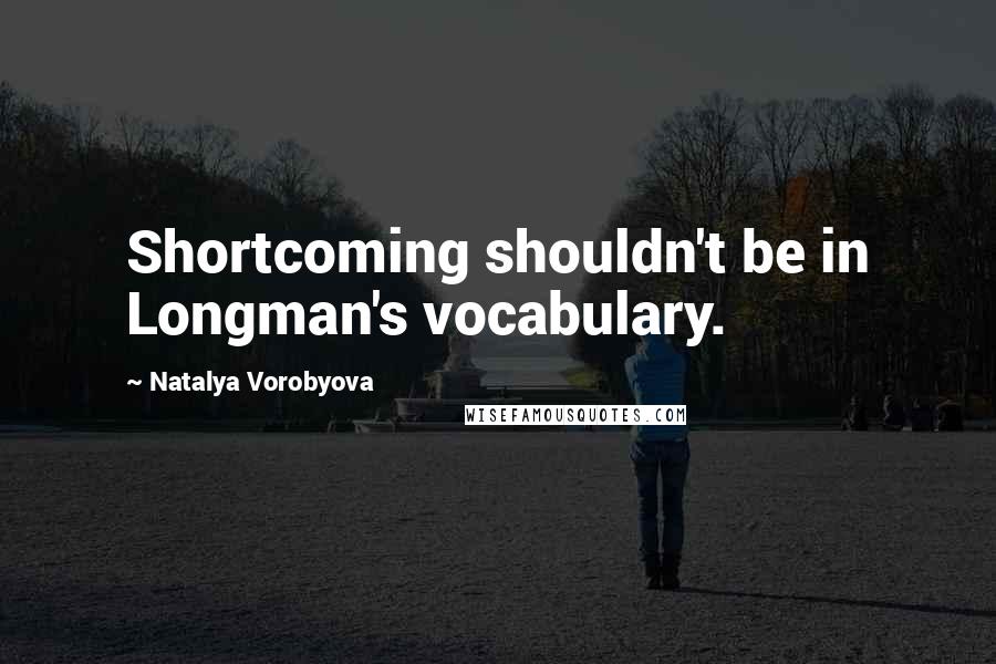 Natalya Vorobyova Quotes: Shortcoming shouldn't be in Longman's vocabulary.