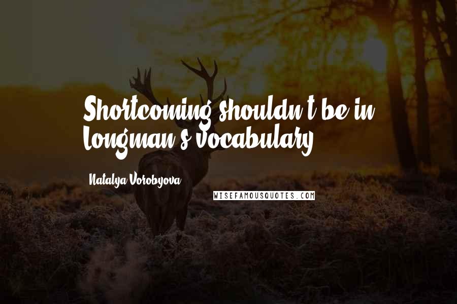 Natalya Vorobyova Quotes: Shortcoming shouldn't be in Longman's vocabulary.