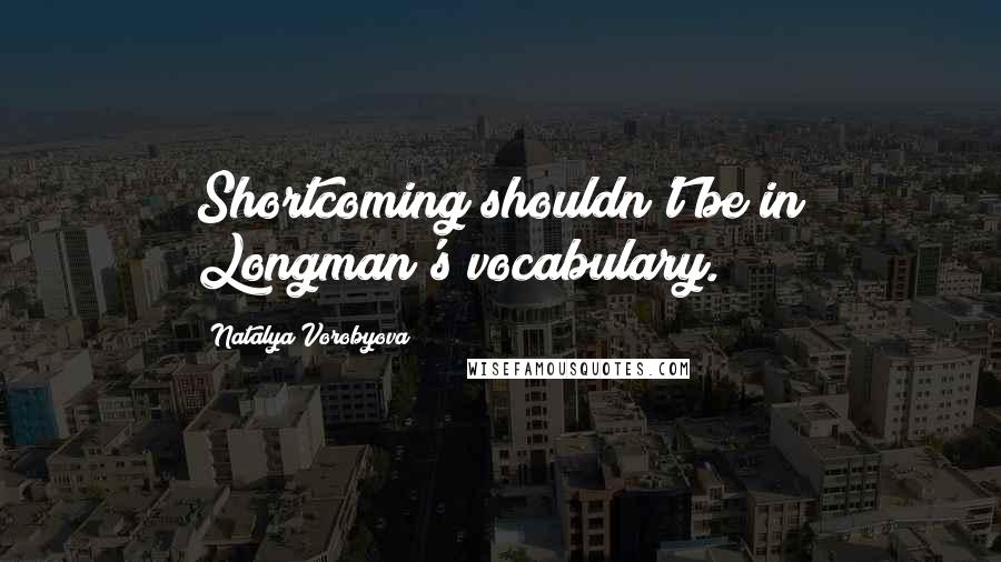 Natalya Vorobyova Quotes: Shortcoming shouldn't be in Longman's vocabulary.