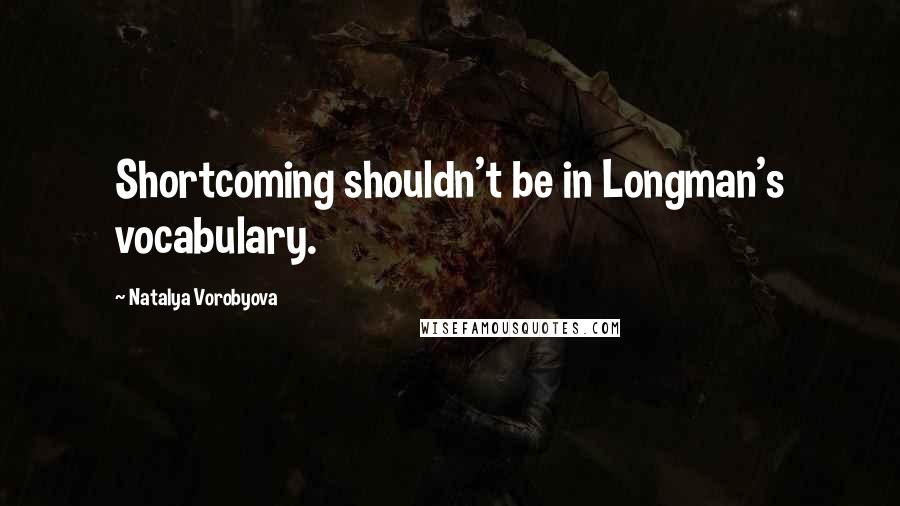 Natalya Vorobyova Quotes: Shortcoming shouldn't be in Longman's vocabulary.