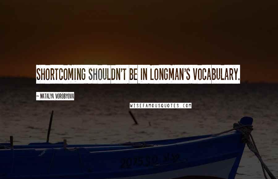 Natalya Vorobyova Quotes: Shortcoming shouldn't be in Longman's vocabulary.