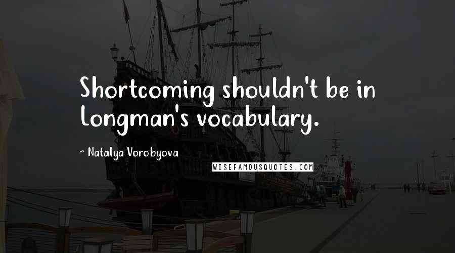 Natalya Vorobyova Quotes: Shortcoming shouldn't be in Longman's vocabulary.