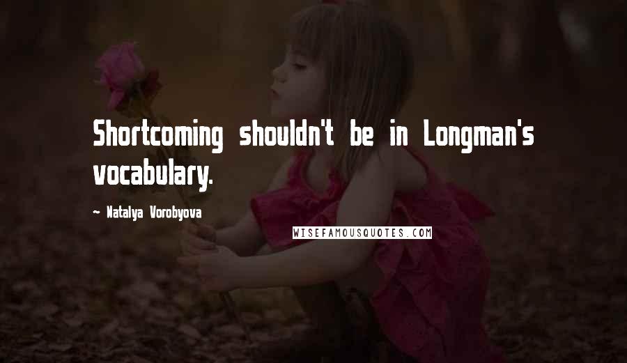 Natalya Vorobyova Quotes: Shortcoming shouldn't be in Longman's vocabulary.