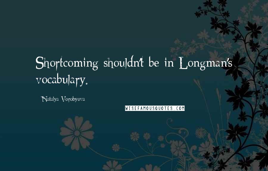 Natalya Vorobyova Quotes: Shortcoming shouldn't be in Longman's vocabulary.