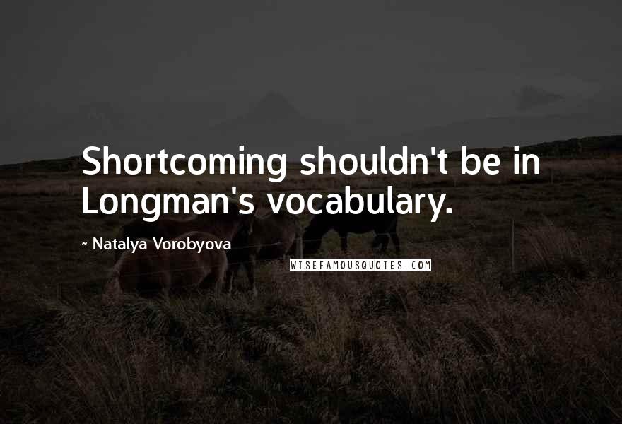 Natalya Vorobyova Quotes: Shortcoming shouldn't be in Longman's vocabulary.