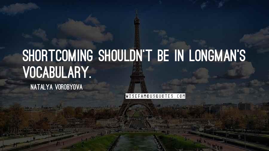 Natalya Vorobyova Quotes: Shortcoming shouldn't be in Longman's vocabulary.