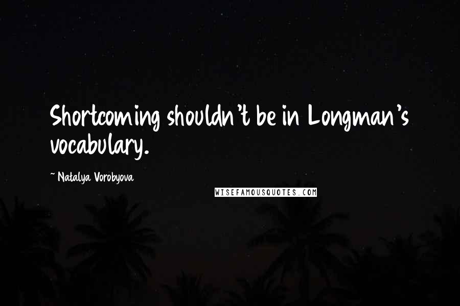 Natalya Vorobyova Quotes: Shortcoming shouldn't be in Longman's vocabulary.