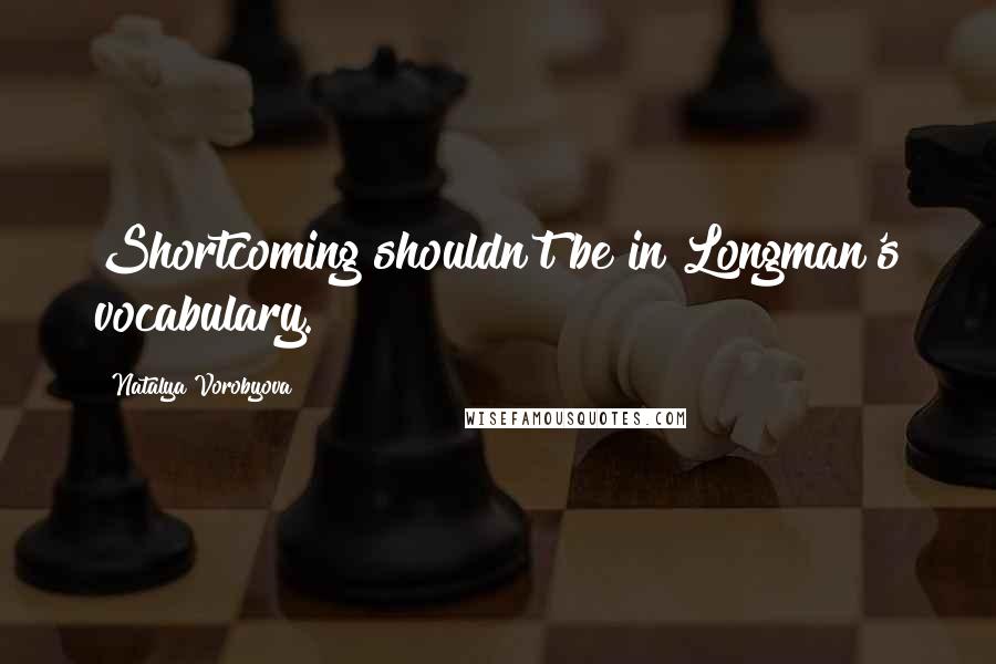 Natalya Vorobyova Quotes: Shortcoming shouldn't be in Longman's vocabulary.