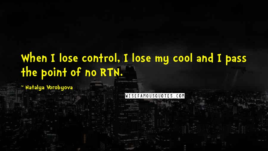 Natalya Vorobyova Quotes: When I lose control, I lose my cool and I pass the point of no RTN.