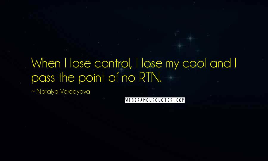 Natalya Vorobyova Quotes: When I lose control, I lose my cool and I pass the point of no RTN.