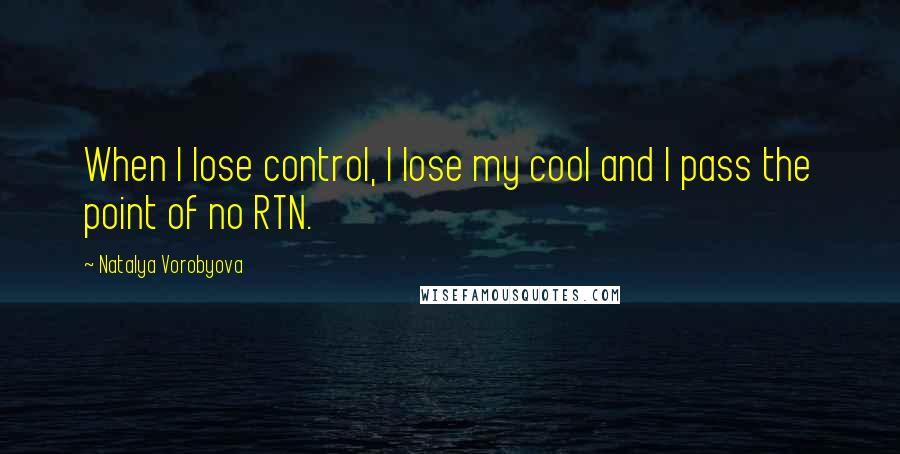 Natalya Vorobyova Quotes: When I lose control, I lose my cool and I pass the point of no RTN.