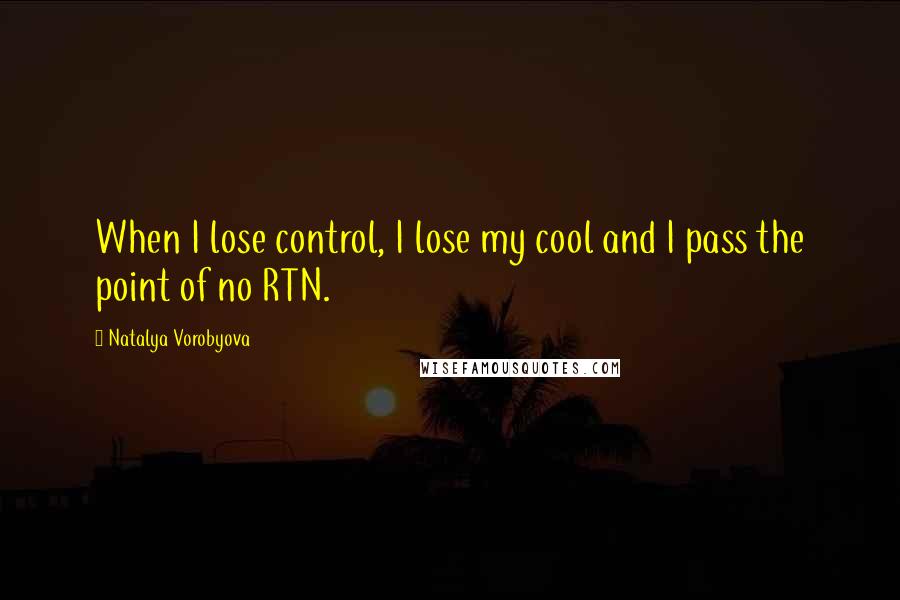 Natalya Vorobyova Quotes: When I lose control, I lose my cool and I pass the point of no RTN.