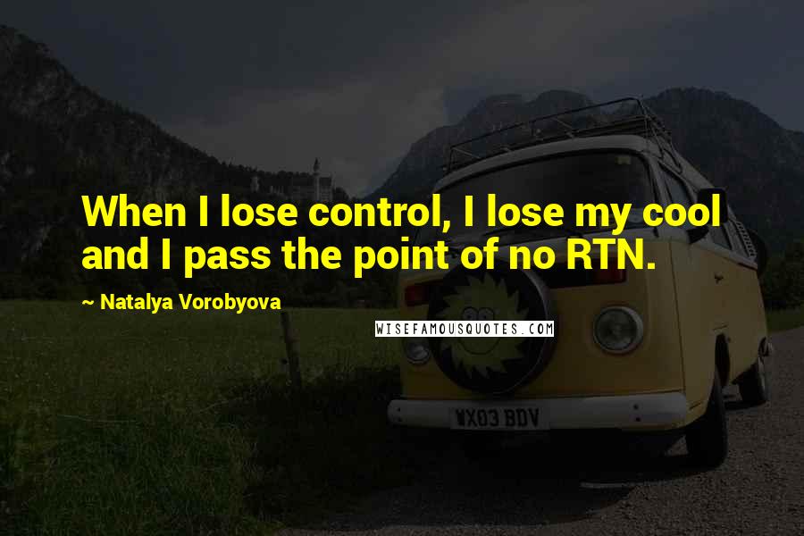 Natalya Vorobyova Quotes: When I lose control, I lose my cool and I pass the point of no RTN.