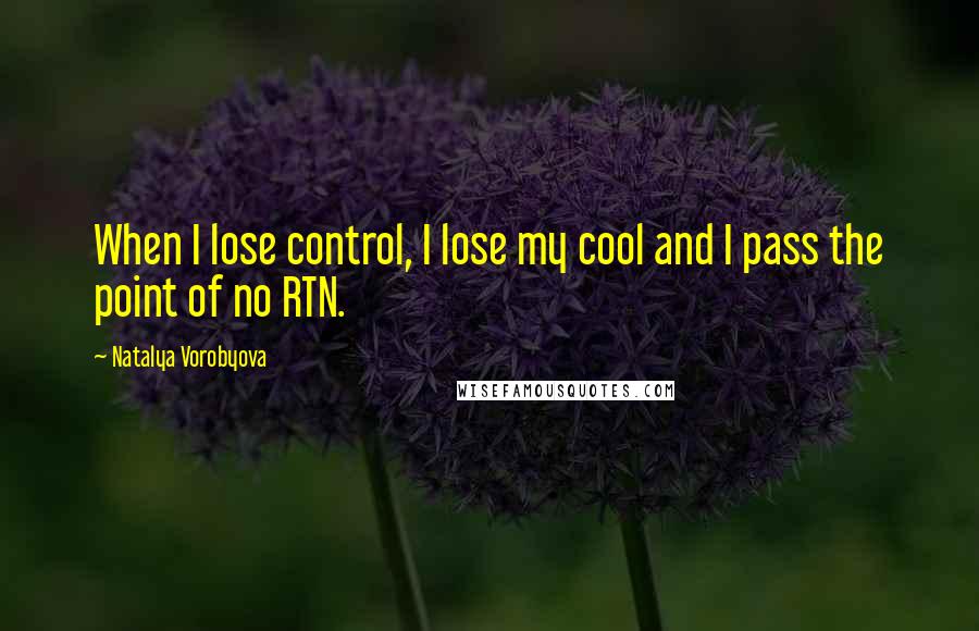 Natalya Vorobyova Quotes: When I lose control, I lose my cool and I pass the point of no RTN.