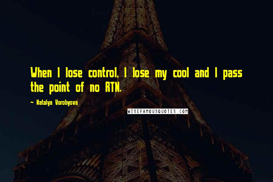 Natalya Vorobyova Quotes: When I lose control, I lose my cool and I pass the point of no RTN.