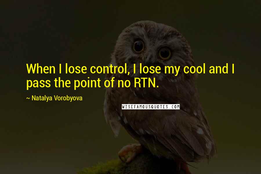 Natalya Vorobyova Quotes: When I lose control, I lose my cool and I pass the point of no RTN.