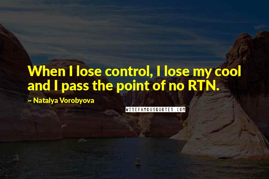 Natalya Vorobyova Quotes: When I lose control, I lose my cool and I pass the point of no RTN.