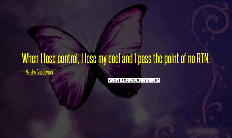 Natalya Vorobyova Quotes: When I lose control, I lose my cool and I pass the point of no RTN.