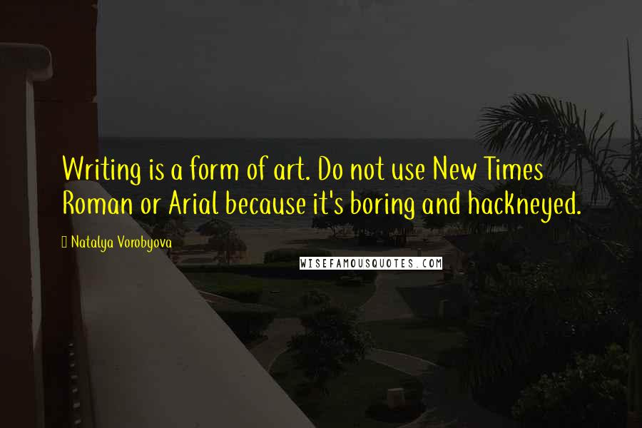 Natalya Vorobyova Quotes: Writing is a form of art. Do not use New Times Roman or Arial because it's boring and hackneyed.