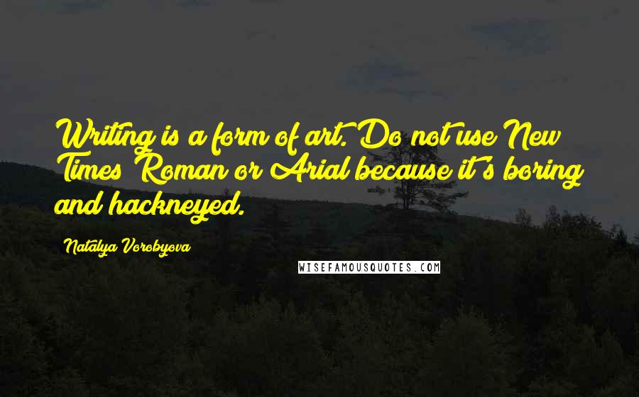 Natalya Vorobyova Quotes: Writing is a form of art. Do not use New Times Roman or Arial because it's boring and hackneyed.