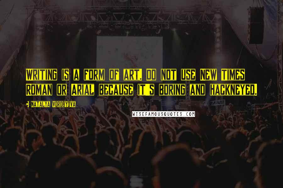 Natalya Vorobyova Quotes: Writing is a form of art. Do not use New Times Roman or Arial because it's boring and hackneyed.