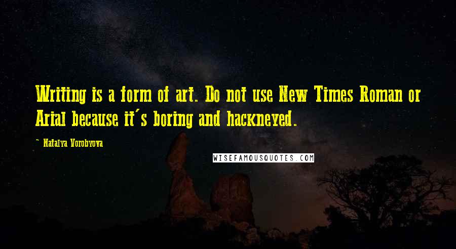 Natalya Vorobyova Quotes: Writing is a form of art. Do not use New Times Roman or Arial because it's boring and hackneyed.