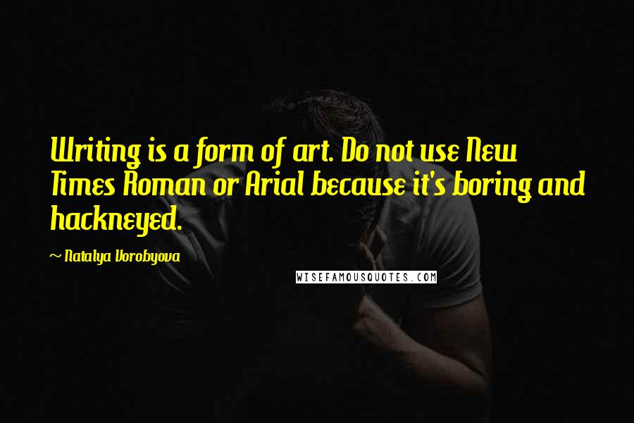 Natalya Vorobyova Quotes: Writing is a form of art. Do not use New Times Roman or Arial because it's boring and hackneyed.