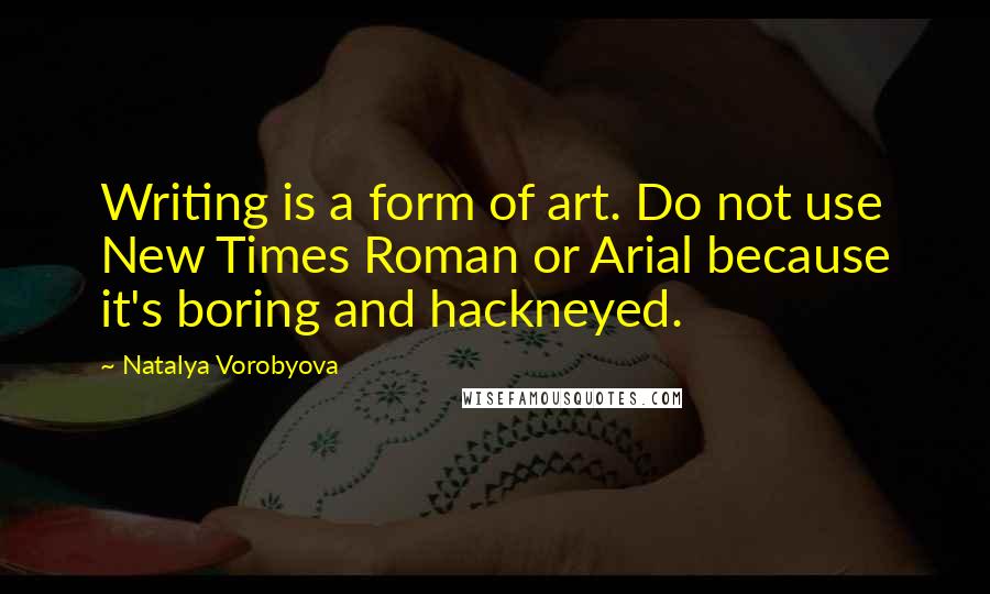 Natalya Vorobyova Quotes: Writing is a form of art. Do not use New Times Roman or Arial because it's boring and hackneyed.