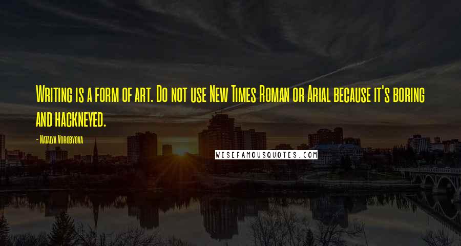 Natalya Vorobyova Quotes: Writing is a form of art. Do not use New Times Roman or Arial because it's boring and hackneyed.