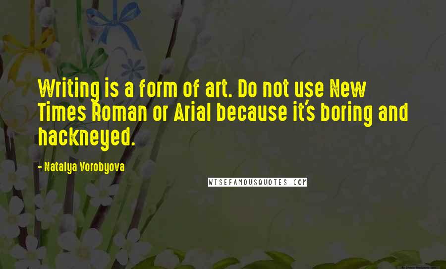 Natalya Vorobyova Quotes: Writing is a form of art. Do not use New Times Roman or Arial because it's boring and hackneyed.